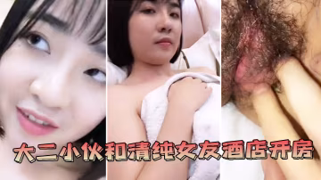 情侶自拍大二小伙和清純女友酒店開房_哎呀你輕點完美露臉