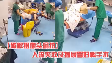 破解醫院婦科攝像頭偷拍人流夾取及插尿管婦科手術有個護士在用手機看內窺映像