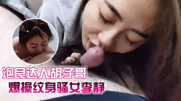 泡良達人鬍子哥最新視頻巨作爆操紋身騷女李靜
