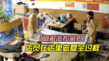 破解監控偷拍店裡監控拍下店員在店裡做愛全過程他們渾然不知