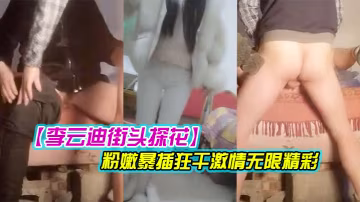 李雲迪街頭探花鄉村平民炮王一下午瘋狂採花兩個少婦被挑中挨炮都特寫了騷穴挺粉嫩暴插狂干激情無限精彩