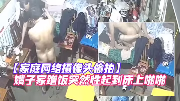 家庭網絡攝像頭偷拍知識分子模樣的隔板眼鏡老王下班來嫂子家蹭飯突然性起到床上啪啪