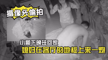 家庭攝像頭偷拍小哥下晚班回家和穿睡衣的媳婦在客廳的地板上來一炮