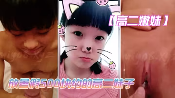 高二嫩妹放暑假500塊約的高二妹子_技術不太好_但是鮑魚真是嫩