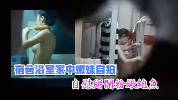 嫩妹福利宿舍浴室家中嫩妹自拍自慰掰開粉嫩鮑魚青春胴體惹人遐想