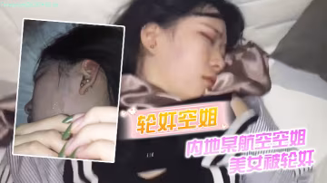 輪姦空姐內地某航空空姐美女被輪姦_操多次最後射了一臉
