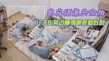 家庭攝像頭偷拍午休媳婦上廁所回來被老公拔下褲子干炮兒子在旁邊睡得跟死狗似的