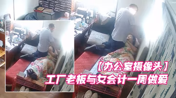 辦公室攝像頭工廠老闆與女會計一周做愛片段甄選每天都會幹一炮女會計很配合被操的哇哇叫