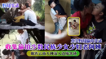 野戰實錄據傳雲南大神深入邊境各鎮收集偷拍少數民族少女少婦老阿姨真實野戰偷歡實錄