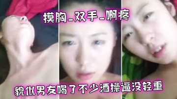 摸胸啊疼_貌似喝了不少酒_話大舌頭_操逼沒重_女友真心漂亮