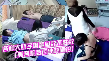 美容院監控破解偷拍國內某女子美體瘦身美容院內各種大奶子黑鮑魚數不勝數