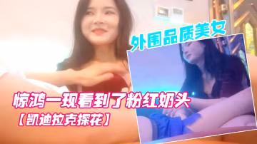 凱迪拉克探花按摩店新來了極品外圍品質美女幾番推拉狂抹胸驚鴻一現看到了粉紅奶頭