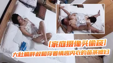 家庭攝像頭偷窺大肚腩胖叔和穿著情趣內衣的苗條媳婦玩69這媳婦的毒龍舔得非常專業