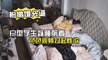 極品微毛粉嫩饅頭逼戶型學生妹睡前看色色視頻勾起性慾脫光內褲手淫