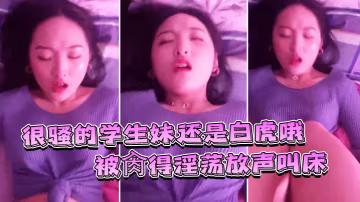 很騷的學生妹還是白虎哦被肏得淫蕩放聲叫床就是要這樣艹才過癮