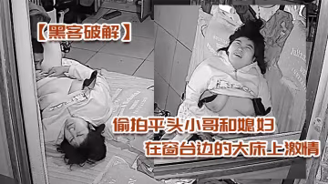 黑客破解偷拍平頭小哥和媳婦在窗台邊的大床上激情被外面的攝像頭監控
