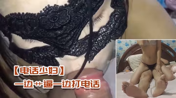 電話少婦一邊艹逼一邊打電話太刺激了