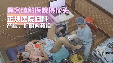 黑客破解醫院攝像頭正規醫院婦科產檢擴陰內窺檢