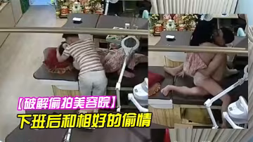 破解偷拍美容院老闆娘下班後和相好的偷情