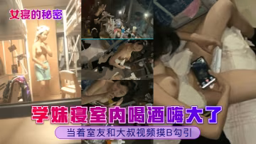 女寢的秘密學妹寢室內喝酒嗨大了當著室友和大叔視頻摸B勾引