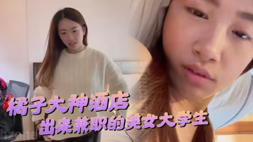 橘子大神酒店約炮剛剛畢業在酒店上班錢不夠花出來兼職的美女大學生水滴形胸部落地窗前做愛很害羞