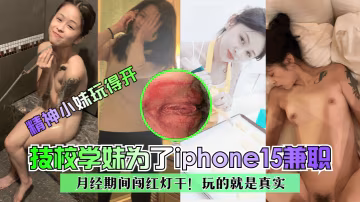 精神小妹玩得開技校學妹為了iphone15兼職月經期間闖紅燈干玩的就是真實