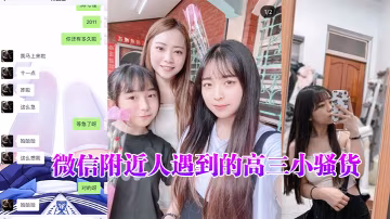 微信.附近人.遇到的.高三小騷.貨聊了很.久了平時一.直跟我裝.乖孩子但其.實日常聊天經常.開黃腔最近才約.出來開.發到
