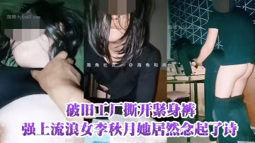 破舊工廠撕開緊身褲強上流浪女李秋月她居然念起了詩