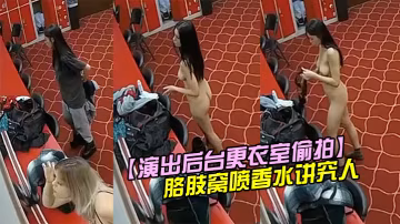 演出後台更衣室偷拍身材不錯的妹子換衣服脫光衣服後還往胳肢窩噴香水講究人