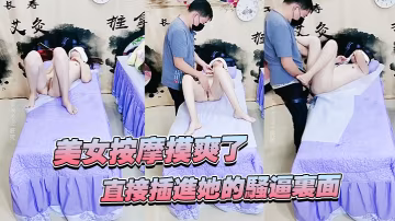 美女按摩摸爽了直接插進她的騷逼裡面妹子還不錯哦看著好刺激