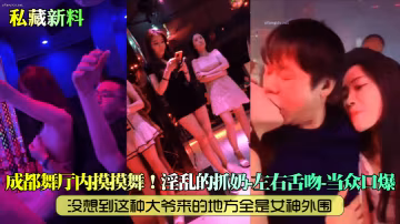 私藏新料成都舞廳內摸摸舞沒想到這種大爺來的地方全是女神外圍淫亂的抓奶左右舌吻當眾口爆