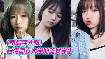南橘子大神重金約炮台灣國立大學的美女學生身材好到爆爽翻了