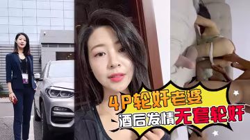 4P輪姦老婆帶老婆多人4P被灌醉酒後發情被海友們扒光無套輪姦了