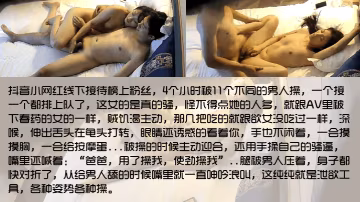 禮物不白刷抖音小網紅線下接待榜上粉絲4個小時被11個不同的男人操一個接一個都排上隊了