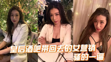 皇后酒.吧帶回.去的女.營銷騷的.一逼