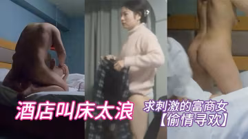 偷情尋歡求刺激的富商女酒店叫床太浪