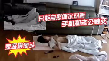 破解家庭攝像頭少婦老公長期跑船不在家只能自慰偶爾對著手機和老公神交