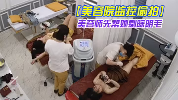 美容院監控偷拍弔帶裙女神過來做私密處護理美容師先幫她剔除陰毛