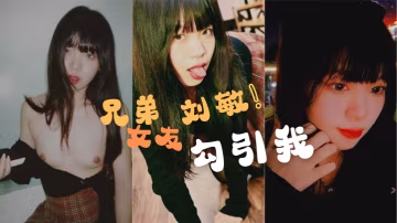兄弟的女友勾引我這是在考驗我們的兄弟情還好我拍了做愛視頻證據告訴我的好兄弟