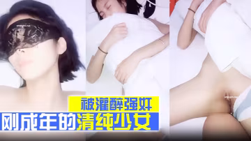 剛成年的清純少女被灌醉強姦乾得太狠被干醒反應很懵逼