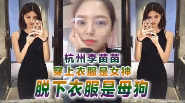 反差婊曝光杭州李.苗.苗穿上.衣服是女神.脫下衣服.是母狗