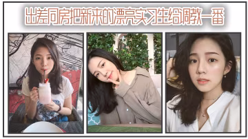 出差同房把新來的漂亮實習生給調教一番