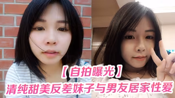 自拍曝光清純甜美反差妹子與男友居家性愛被渣男分手後曝光