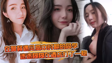 在聚.餐遇.見高中時期.的同.學當時聚.會喝.的有點.多迷迷糊.糊在酒店.打了一炮