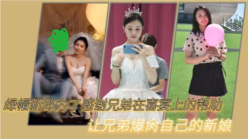 綠.新郎為了.感謝兄.弟在喜.宴.上的.幫助讓兄弟.爆肏自己.的新.娘