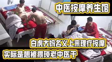 中醫按摩養生館白虎大媽名義上來理療按摩的實際是想被猥瑣老中醫乾的內射完還不讓J8拔出去