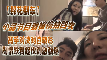 探花翻車小品節目.我被.拍四次你.還想.偷拍.我高手對.決對白.精彩.劇情.跌宕起伏.刺激勁爆