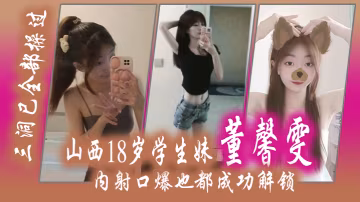 山西18.歲學生.妹董.馨雯三洞已.全部操.過內射口爆.也都成功.解鎖