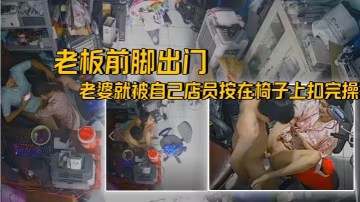 破解攝像頭老王出征寸草不生老闆前腳出門後面老婆就被自己店員按在椅子上扣完操