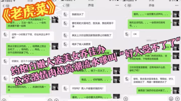 大神老虎菜約炮白嫩大波美女喬佳辦公室激情肉戰高潮流水嗲叫好大受不了了普通話對白V信聊天記錄4K畫質完整時長